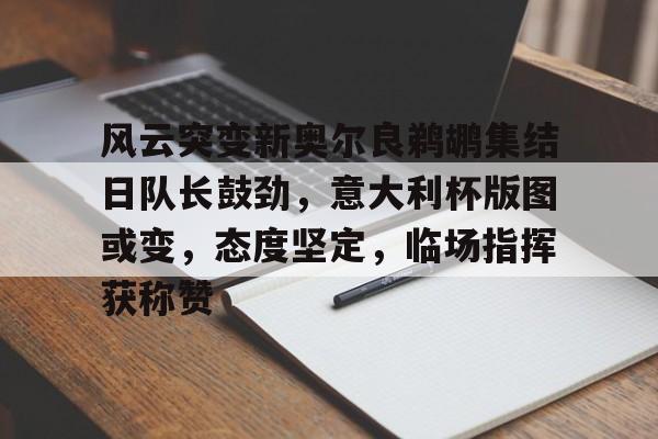 开云体育平台入口关于风云突变新奥尔良鹈鹕集结日队长鼓劲，意大利杯版图或变，态度坚定，临场指挥获称赞的信息